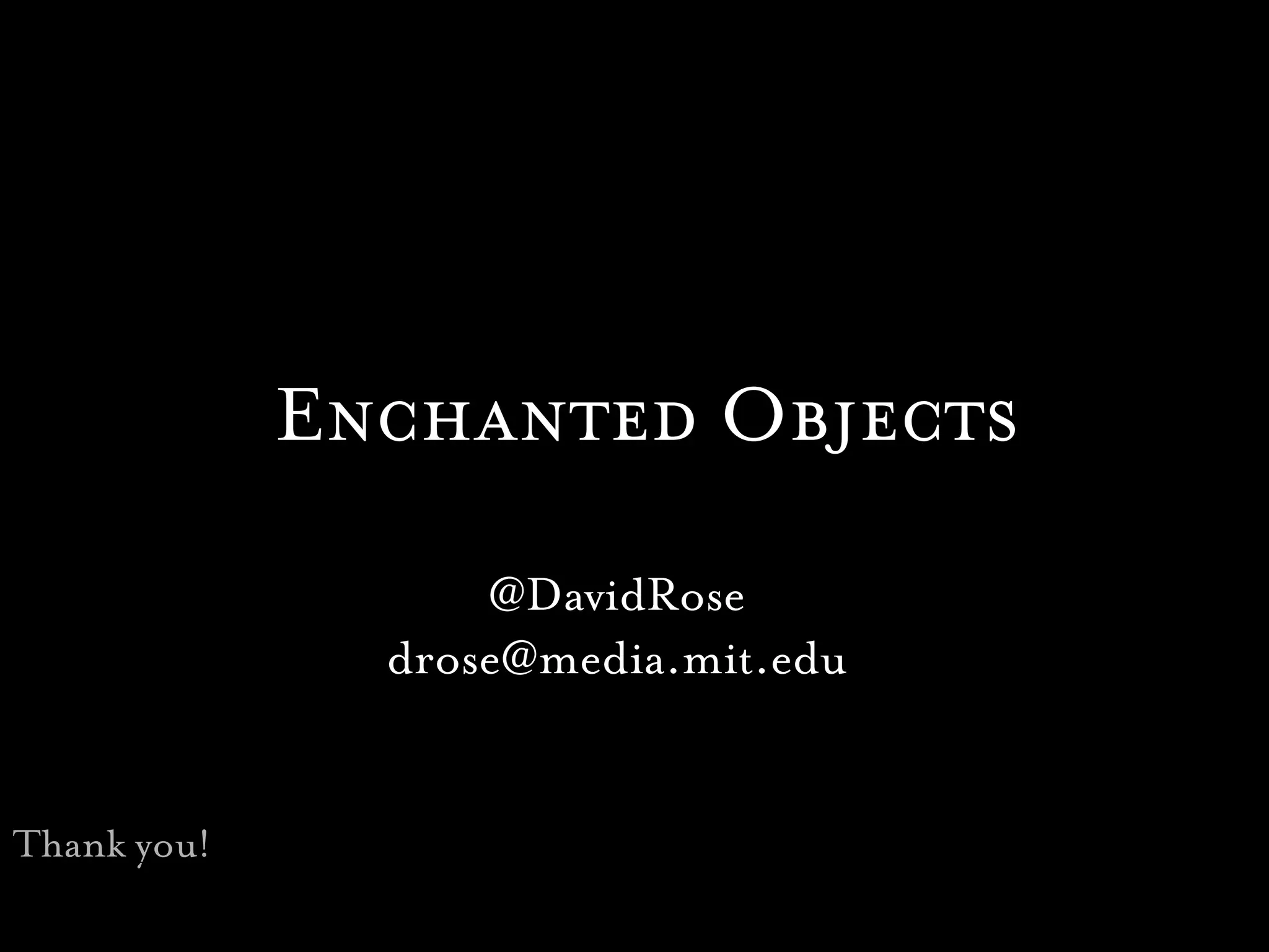 Enchanted Objects
                   @DavidRose
               drose@media.mit.edu


Thank you!
 