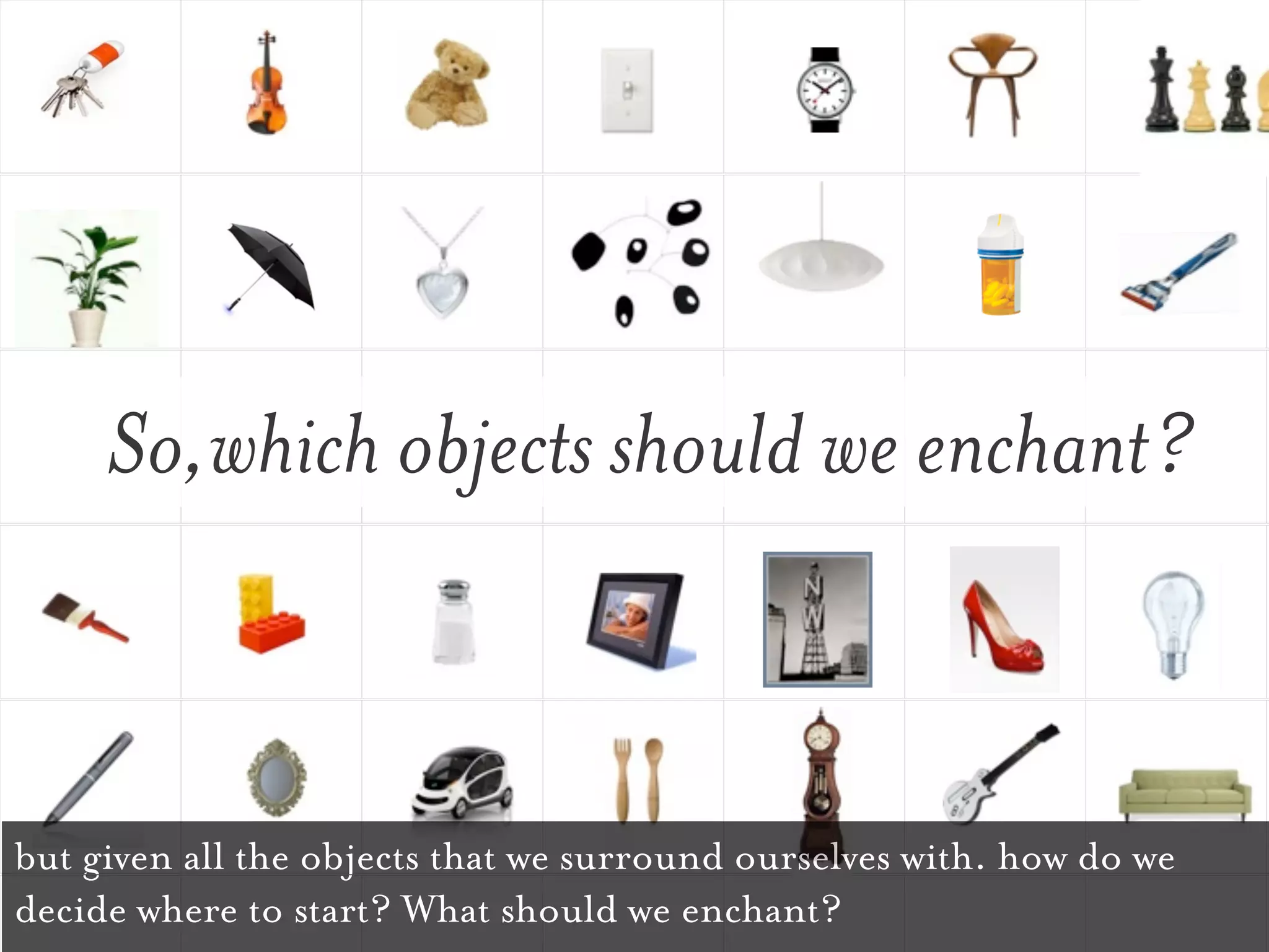 So,which objects should we enchant?



but given all the objects that we surround ourselves with. how do we
decide where to start? What should we enchant?
 