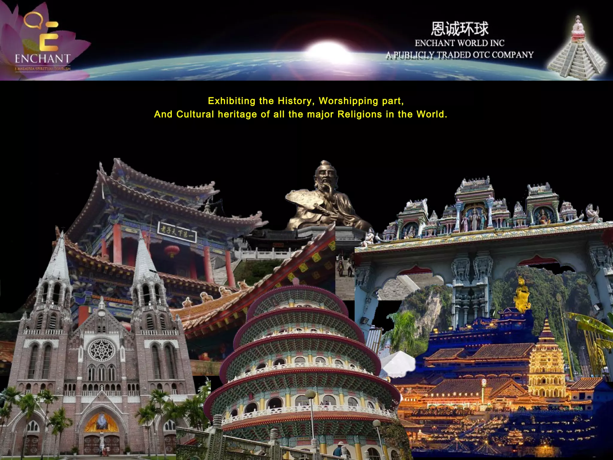 Exhibiting the History, Worshipping part,
And Cultural heritage of all the major Religions in the World.

 