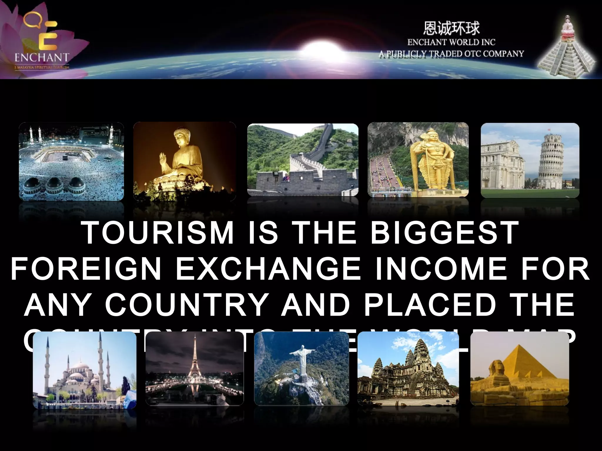 TOURISM IS THE BIGGEST
FOREIGN EXCHANGE INCOME FOR
ANY COUNTRY AND PLACED THE
COUNTRY INTO THE WORLD MAP

 