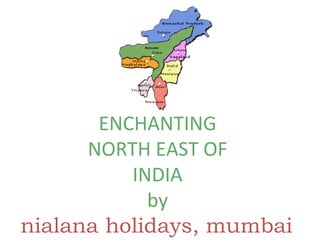 ENCHANTING
NORTH EAST OF
INDIA
by
nialana holidays, mumbai
 