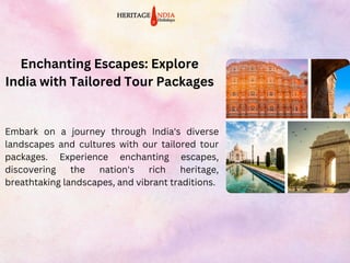 Enchanting Escapes: Explore
India with Tailored Tour Packages
Embark on a journey through India's diverse
landscapes and cultures with our tailored tour
packages. Experience enchanting escapes,
discovering the nation's rich heritage,
breathtaking landscapes, and vibrant traditions.
 