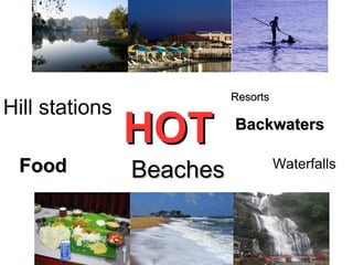HOTHOT
BeachesBeachesFoodFood
BackwatersBackwaters
Hill stations
Waterfalls
ResortsResorts
 