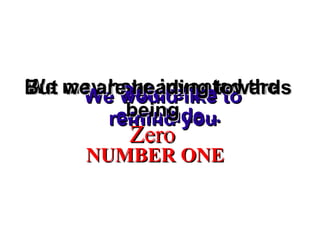 We may have invented theWe may have invented the
ZeroZero
Before weBefore we
conclude...conclude...
We would like toWe would like to
remind youremind you
But we are heading towardsBut we are heading towards
beingbeing
NUMBER ONENUMBER ONE
 