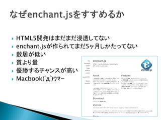    HTML5開発はまだまだ浸透してない
   enchant.jsが作られてまだ5ヶ月しかたってない
   敷居が低い
   質より量
   優勝するチャンスが高い
   Macbook(ﾟдﾟ)ｳﾏｰ
 