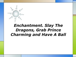 Enchantment. Slay The
  Dragons, Grab Prince
Charming and Have A Ball
 