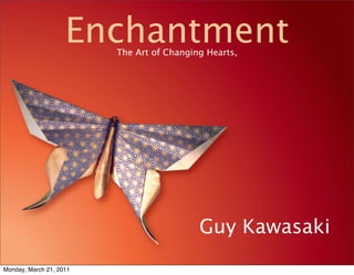 Enchantment
                         The Art of Changing Hearts,




                                           Guy Kawasaki
Monday, March 21, 2011
 