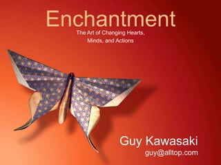 The Art of Changing Hearts,
Minds, and Actions
Enchantment
Guy Kawasaki
guy@alltop.com
 