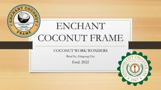 ENCHANT
COCONUT FRAME
COCONUT WORK WONDERS
Rizal St., Gingoog City
Estd. 2022
 