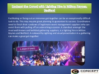 Facilitating or fixing out an immense get-together can be an exceptionally difficult
task to do. This may require great planning to guarantee its success. Coordinators
need to finish their rundown of legitimate event management suppliers who can
assist them with pulling off an astonishing occasion. A standout amongst the
most well-known and belittled gathering suppliers, is a lighting hire in Milton
Keynes and Bedford. A noteworthy Lighting and visual presentation in a gathering
can make a great get-together
 
