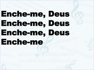 Enche-me, Deus
Enche-me, Deus
Enche-me, Deus
Enche-me
 