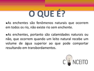 O QUE É?As enchentes são fenômenos naturais que ocorrem em todos os rio, não existe rio sem enchente. 