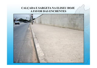 CALÇADA E SARGETA NA ELISEU HOJE
A FAVOR DAS ENCHENTES
 