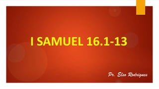 I SAMUEL 16.1-13
Pr. Elso Rodrigues
 