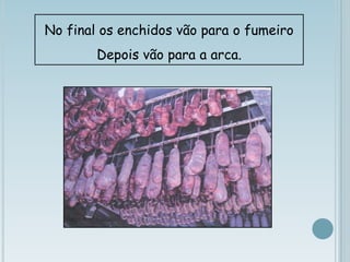 No final os enchidos vão para o fumeiro Depois vão para a arca.