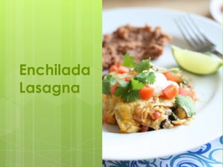 Enchilada
Lasagna
 