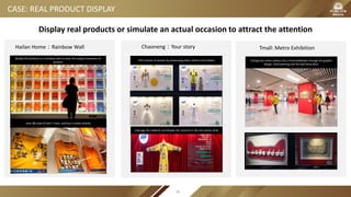 CASE: REAL PRODUCT DISPLAY
Hailan Home：Rainbow Wall Chaoneng：Your story Tmall: Metro Exhibition
Display the products as a rainbow wall to show the unique characters of
product
Scan QR code of each T-shirt, and buy it online directly
Tell 9 stories of women by showcasing their uniform and clothes
Leverage the celebrity and display her costume in the hot variety show
Change the metro station into a Tmall exhibition through the graphic
design, hand painting and the wall decoration
Display real products or simulate an actual occasion to attract the attention
90
 