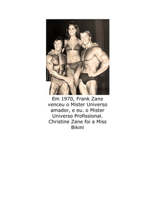 Em 1970, Frank Zane
venceu o Mister Universo
 amador, e eu. o Mister
  Universo Profissional.
Christine Zane foi a Miss
          Bikini
 