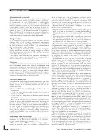 Difusión facilitada o catalizada
Para este proceso es necesario que haya en la membrana un
transportador, por lo general una molécula proteica (permeasa).
El transportador se une selectivamente a determinadas
sustancias, en una especie de conjunto sustrato-enzima. Otras
moléculas similares (incluidas las tóxicas) pueden competir por el
transportador específico hasta que se alcanza el punto de
saturación. Los tóxicos pueden competir por el transportador, y
cuando se unen a él de manera irreversible el transporte se
bloquea. Cada tipo de transportador presenta una velocidad de
transporte característica. Cuando el transporte se efectúa en
ambas direcciones se habla de intercambio por difusión.
Transporte activo
En el transporte de algunas sustancias que son vitales para las
células se utiliza un tipo especial de transportador, que es capaz
de realizar su función en contra del gradiente de concentración o
de potencial eléctrico (“contra corriente”). Este transportador es
muy estereoespecífico y puede saturarse.
Para este tipo de transporte “contra corriente” se requiere
energía. La energía necesaria se obtiene mediante la escisión
(hidrólisis) catalítica de moléculas de ATP a ADP por la enzima
adenosin trifosfatasa (ATP-asa).
Los tóxicos pueden interferir ese transporte inhibiendo de
manera competitiva o no competitiva el transportador o
también inhibiendo la actividad de la ATP-asa.
Endocitosis
La endocitosis se define como un mecanismo de transporte en el
que la membrana celular rodea material invaginándose para
formar una vesícula que lo transporta por la célula. Cuando el
material es líquido, el proceso se denomina pinocitosis. En algunos
casos el material está unido a un receptor, y el conjunto es trans-
portado por una vesícula de la membrana. Este tipo de transporte
lo utilizan especialmente las células epiteliales del tracto gastroin-
testinal, así como las células del hígado y el riñón.
Absorción de tóxicos
Las personas se hallan expuestas a numerosos tóxicos que están
presentes en el medio ambiente profesional o general, y que
pueden penetrar en el organismo humano por tres vías de
entrada principales:
• A través del tracto respiratorio, por inhalación de aire
contaminado.
• A través del tracto gastrointestinal, por ingestión de comida y
bebida contaminadas.
• A través de la piel, por penetración dérmica, también llamada
percutánea.
En el caso de la exposición en la industria, la principal vía de
entrada de tóxicos es la inhalación, seguida por la penetración
percutánea. En la agricultura, los casos de exposición a plagui-
cidas por absorción a través de la piel equivalen prácticamente a
los casos en que se combinan la inhalación y la penetración
percutánea. En la población general, la exposición se produce
sobre todo por ingestión de comida y bebida contaminadas,
seguida de la inhalación y, con menos frecuencia, de la penetra-
ción percutánea.
Absorción por el tracto respiratorio
La absorción en los pulmones es la principal vía de entrada de
numerosos tóxicos que están en suspensión en el aire (gases,
vapores, humos, nieblas, polvos, aerosoles, etc.).
El tracto respiratorio (TR) es un sistema ideal para el inter-
cambio de gases, pues posee una membrana cuya superficie es
de 30 m2 (espiración) a 100 m2 (inspiración profunda), tras la
cual hay una red de unos 2.000 km de capilares. Este sistema,
que se ha ido desarrollando a lo largo de la evolución, está
contenido en un espacio relativamente pequeño (la cavidad torá-
cica) y cuenta con la protección de las costillas.
Desde el punto de vista anatómico y fisiológico, el TR puede
dividirse en tres compartimientos:
• La parte superior o compartimiento nasofaríngeo (NF), que se
inicia en los orificios de la nariz y se extiende hasta la faringe y
la laringe; funciona como un sistema de acondicionamiento del
aire.
• El árbol traqueobronquial (TB), integrado por numerosos
tubos de diversos tamaños que llevan el aire a los pulmones.
• El compartimiento pulmonar (P), que consta de millones de
alveolos (sacos de aire) dispuestos en formas arracimadas.
El epitelio de la región nasofaríngea absorbe fácilmente los
tóxicos hidrófilos. Todo el epitelio de las regiones NF y TB está
recubierto por una película de agua. Los tóxicos lipófilos se
absorben parcialmente en las regiones NF y TB, pero sobre todo
en los alveolos mediante su difusión por las membranas alveolo-
capilares. La velocidad de absorción depende de la ventilación
pulmonar, el gasto cardíaco (flujo sanguíneo por los pulmones),
la solubilidad del tóxico en la sangre y su velocidad de
metabolización.
El intercambio de gases se realiza en los alveolos. La pared
alveolar consta de un epitelio, un armazón intersticial de
membrana basal, tejido conectivo y el endotelio capilar. La difu-
sión de los tóxicos es muy rápida por estas capas, que tienen
alrededor de 0,8 µm de grosor. En los alveolos, el tóxico pasa de
la fase área a la fase líquida (sangre). La velocidad de absorción
(distribución aire/sangre) de un tóxico depende de su concentra-
ción en el aire alveolar y del coeficiente de partición de Nernst
de la sangre (coeficiente de solubilidad).
En la sangre, el tóxico puede disolverse en la fase líquida por
simples procesos físicos o puede unirse a las células sanguíneas
y/o los componentes del plasma en función de su afinidad
química o por adsorción. La sangre contiene un 75 % de agua, y
por eso los gases y vapores hidrófilos son muy solubles en el
plasma (por ejemplo los alcoholes). Los tóxicos lipófilos (como el
benceno) suelen unirse a células o macromoléculas como la
albúmina.
En el momento mismo en que se inicia la exposición
pulmonar se producen dos procesos contrarios: absorción y
desorción. El equilibrio entre ambos depende de la concentra-
ción de tóxico en el aire alveolar y en la sangre. Al comienzo de
la exposición la concentración de tóxico en la sangre es 0, y la
retención en la sangre casi del 100 %. Al proseguir la exposi-
ción, se alcanza un equilibrio entre absorción y desorción. Los
tóxicos hidrófilos alcanzan rápidamente ese equilibrio, y la velo-
cidad de absorción depende más de la ventilación pulmonar que
del flujo sanguíneo. Los tóxicos lipófilos necesitan más tiempo
para llegar al equilibrio, y por eso la velocidad de absorción está
determinada por el flujo de sangre no saturada.
El depósito de partículas y aerosoles en el TR depende de
factores físicos y fisiológicos, así como del tamaño de las partí-
culas. En resumen, cuanto más pequeña es la partícula tanto
más dentro del TR llega en su penetración.
La retención baja y relativamente constante de partículas de
polvo en el pulmón de personas muy expuestas (como los
mineros) sugiere la existencia de un sistema muy eficaz de elimi-
nación de las partículas. En la parte superior del TR (traqueo-
bronquial), la eliminación corre a cargo de un manto mucociliar.
En la parte pulmonar funcionan tres mecanismos distintos: 1)
manto mucociliar, 2) fagocitosis y 3) penetración directa de las
partículas a través de la pared alveolar.
33.10 TOXICOCINETICA ENCICLOPEDIA DE SALUD Y SEGURIDAD EN EL TRABAJO
HERRAMIENTAS Y ENFOQUES
 