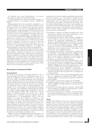 las citoquinas, que actúan individualmente o de manera
concertada, y en muchos casos dependen de ellas.
Se han determinado dos tipos de inmunidad específica: la
inmunidad humoral y la inmunidad celular o mediada por
células.
Inmunidad humoral. En el tipo humoral de inmunidad se esti-
mulan los linfocitos B tras ser reconocido el antígeno por los
receptores situados en la superficie de la célula. Los receptores
de antígenos son en este caso las inmunoglobulinas (Ig). Las
células B maduras (células plasmáticas) inician la producción de
inmunoglobulinas antigenoespecíficas que actúan como anti-
cuerpos en el suero o en las superficies de mucosa. Hay cinco
clases principales de inmunoglobulinas: 1) la IgM, Ig pentamé-
rica que posee una capacidad de aglutinación óptima y que es la
primera que se produce tras la estimulación antigénica; 2) la
IgG, que es la más importante Ig en circulación y que puede
atravesar la placenta; 3) la IgA, que es una Ig secretora que
protege las superficies de mucosa; 4) la IgE, que se fija a los
mastocitos o a los granulocitos basófilos que intervienen en las
reacciones de hipersensibilidad inmediata, y 5) la IgD, cuya
función principal es actuar como receptor en los linfocitos B.
Inmunidad mediada por células. El tipo celular del sistema inmuni-
tario específico está mediado por los linfocitos T. Estas células
tienen también receptores de antígenos en sus membranas.
Reconocen el antígeno cuando se lo presentan las células presen-
tadoras de antígenos en el contexto de antígenos de histocompa-
tibilidad. Esta es otra limitación de estas células además de su
especificidad antigénica. Las células T funcionan como células
colaboradoras de diversas respuestas inmunitarias (incluidas las
humorales), actúan de mediadoras en el reclutamiento de células
inflamatorias y, como células T citotóxicas, pueden matar células
diana tras el reconocimiento antigenoespecífico.
Mecanismos de inmunotoxicidad
Inmunosupresión
La eficacia de la resistencia del huésped depende de que el
sistema inmunitario funcione en su integridad, lo que a su vez
exige que se disponga, en número suficiente y en forma opera-
tiva, de las células y moléculas componentes que orquestan las
respuestas inmunitarias. En los seres humanos, las inmunodefi-
ciencias congénitas suelen caracterizarse por defectos en determi-
nadas líneas celulares precursoras, lo que tiene como resultado
una producción menor o nula de células inmunitarias. Por
analogía con las enfermedades de inmunodeficiencia humana
tanto congénitas como adquiridas, la inmunosupresión inducida
por sustancias químicas puede deberse simplemente a que hay
pocas células funcionales (IPCS 1996). La ausencia o el menor
número de linfocitos pueden tener efectos más o menos
profundos sobre la condición inmunitaria. Algunos estados de
imunodeficiencia y la inmunosupresión intensa, como por
ejemplo en la terapia para trasplantes o citostática, se han
asociado en particular con una mayor incidencia de infecciones
oportunistas y de algunas enfermedades neoplásicas. Las infec-
ciones pueden ser por bacterias, virus, hongos o protozoos, y el
tipo predominante de infección depende de cuál sea la inmuno-
deficiencia asociada. Parece lógico que la exposición a sustancias
inmunosupresoras presentes en el medio ambiente produzca
formas más sutiles de inmunosupresión, que pueden ser difíciles
de detectar. Por ejemplo, pueden llevar a una mayor incidencia
de infecciones como la gripe o el resfriado común.
Habida cuenta de la complejidad del sistema inmunitario, con
su amplia variedad de células, mediadores y funciones que
forman una red compleja e interactiva, los compuestos
inmunotóxicos encuentran muchas oportunidades para producir
sus efectos. Aunque no se conoce bien la naturaleza de las
lesiones iniciales inducidas por muchas sustancias químicas
inmunotóxicas, cada vez se dispone de más información, deri-
vada sobre todo de estudios con animales de laboratorio, sobre
los cambios inmunobiológicos que tienen como resultado una
depresión de la función inmunitaria (Dean y cols. 1994). Podrían
producirse efectos tóxicos en las funciones críticas siguientes (se
indican asimismo algunos ejemplos de compuestos inmunotó-
xicos que afectan a esas funciones):
• El desarrollo y expansión de diferentes poblaciones de células
precursoras (el benceno tiene efectos inmunotóxicos a este
nivel de células que provocan linfocitopenia).
• La proliferación de diversas células linfoides y mieloides así
como de tejidos de sostén en los que esas células maduran y
funcionan (los compuestos inmunotóxicos de organotina
suprimen la actividad proliferativa de los linfocitos en el córtex
del timo mediante citotoxicidad directa; la acción timotóxica
de la 2,3,7,8-tetracloro-dibenzo-p-dioxina (TCDD) y otros
compuestos conexos no se debe probablemente tanto a la toxi-
cidad directa en los timocitos como a un deterioro de la
función de las células epiteliales del timo).
• La captación, procesamiento y presentación de antígenos por
los macrófagos y otras células que presentan antígenos (una de
las dianas del 7,12-dimetilbenz(a)antraceno (DMBA) y del
plomo es la presentación de antígenos por los macrófagos; una
diana de la radiación ultravioleta son las células de
Langerhans, que también presentan antígenos).
• La función reguladora de las células T-colaboradoras y T-su-
presoras (la función de las T-colaboradoras se ve afectada por
las organotinas, el aldicarb, los bifenilos policlorados (PCB), la
TCDD y el DMBA; la función de las T-supresoras se ve redu-
cida por los tratamientos con ciclofosfamidas a dosis bajas).
• La producción de diversas citoquinas o interleucinas (el
benzo(a)pireno (BP) suprime la producción de interleucina-1; la
radiación ultravioleta altera la producción de citoquinas por
los queratinocitos).
• La síntesis de diversas clases de inmunoglobulinas IgM e IgG,
que se ve suprimida tras tratamiento con PCB y óxido de
tribultitina (TBT) e incrementada tras exposición a hexacloro-
benceno (HCB).
• La regulación y activación del complemento (por TCDD).
• La función citotóxica de las células T (el 3-metilcolantreno
(3-MC), el DMBA y la TCDD suprimen la actividad citotóxica
de las células T).
• La función de las células agresoras o “asesinas” naturales (NK)
(el ozono suprime la actividad de las NK pulmonares; el níquel
reduce la actividad de las NK del bazo).
• Las funciones quimotáxicas y citotóxicas de los macrófagos
y leucocitos polimorfonucleares (el ozono y el dióxido de nitró-
geno reducen la actividad fagocítica de los macrófagos alveo-
lares).
Alergia
La alergia puede definirse como los efectos adversos para la salud
debidos a que se inducen y provocan respuestas inmunitarias
específicas. Cuando se producen reacciones de hipersensibilidad
sin intervención del sistema inmunitario se habla de pseudoalergia.
En el contexto de la inmunotoxicología, la alergia es el resultado
de una respuesta inmunitaria específica a determinadas sustan-
cias químicas y fármacos. La capacidad de sensibilizar a un indi-
viduo que posee una sustancia está generalmente relacionada con
su capacidad de unirse covalentemente a proteínas del orga-
nismo. Las reacciones alérgicas pueden adoptar diversas formas,
que presentan diferencias con respecto tanto a los mecanismos
ENCICLOPEDIA DE SALUD Y SEGURIDAD EN EL TRABAJO 33.41 INMUNOTOXICOLOGIA 33.41
HERRAMIENTAS Y ENFOQUES
33.
TOXICOLOGIA
 