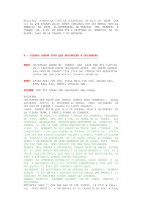 NEGOCIO, ROBANDOLE TODA LA CLIENTELA. UN HIJO DE BABA QUE
VIO LO QUE PASABA QUISO TOMAR VENGANZA POR SUS MANOS PERO EL
ENEMIGO DE ESTE AL ENTERARSE, LE PREPARO UNA TRAMPA, Y
CUANDO EL HIJO DE BABA FUE A CASTIGAR AL ENEMIGO DE SU
PADRE, CAYO EN LA TRAMPA Y LO MATARON.




9.- CUANDO OSHUN TUVO QUE RECONOCER A ORISHAOKO.
    -------------------------------------------

REZO: ORISHAOKO ABURE NI SHANGO ARE LESE KAN ATI OLUFINA
      UNLO SHONSHON OGGUN ORISHAOKO AFEFE IKU UNRYN SHANGO
      ARA UMBO NI SHANGO TIYA TIYA ONI YEMAYA OKU KEFEREFUN
      OSHUN OMI DUN DUN ASHIRI LODAFUN ORUNMILA.

EBBO: AKUKO MEYI FUN FUN, EYELE MEYI FUN FUN, GBOGBO EKO,
      EKU, EYA, EPO, AWADO, OPOLOPO OWO.

SUYERE: OMO IFA ODARA OMO ORISHAOKO OMO ODARA.

PATAKIN:
ORISHAOKO ERA MAYOR QUE SHANGO (AMBOS ERAN HERMANOS). ELLOS
SALIERON JUNTOS A RECORRER EL MUNDO, PERO ORISHAOKO SE
LESIONO UN PIERNA Y SHANGO LO LLEVO CARGADO.
COMO0 SHANGO TENIA QUE IR A LA GUERRA, DEJO A ORISHAOKO EN
LA TIERRA IRAWO Y PARTIO RUMBO AL COMBATE.
ORISHAOKO SE DEDICO A SEMBRAR Y HACIA SUS PRENDAS, PRESENTES
DE ISHU, AWADO, EPO, ETC A OYA, LA DUEÑA DE LA PLAZA. LAS
COSECHAS ABUNDANTES PERMITIERON ABASTECER AL EJERCITO DE
SHANGO, LO QUE LE GANO MUCHA ADMIRACION Y ADMIRADORES.
LLEGO EL MOMENTO EN QUE SHANGO NO TENIA MAS TIERRAS QUE
CONQUISTAR Y TUVO QUE ACABAR LA GUERRA. LA GENTE DEL PUEBLO
CADA VEZ QUE SHANGO LLEGABA DECIAN: CUIDADO, VIENE LA GUERRA
DE NUEVO, Y SE ESCONDIAN. UN DIA LLEGO SHANGO AL PUEBLO DE
IRAWO Y CELEBRARON UN GRAN HOMENAJE EN LA PLAZA. ESTE PENSO
QUE ERA PARA EL, PERO RESULTO QUE ERA PARA ORISHAOKO.
YEMAYA QUE ODIABA A ORISHAOKO, PORQUE ESTE LA HABIA BOTADO
DE SU LADO PORQUE ERA BRUJA, Y LE HABIA MATADO A SUS ADIE
ORIYA (GALLINA GRIS), QUE ERA LA BASE DE SUS HECHICERIAS, SE
PUSO A PINCHAR A SHANGO CONTRA ORISHAOKO.
CUANDO EL HOMENAJE ESTABA EN SU APOGEO, LLEGO SHANGO Y AL
VER A ORISHAOKO LES DIJO: USTEDES HOMENAJEAN A ESTE QUE ES
MUY FLOJO. YO TUVE QUE CARGARLO HASTA AQUI.
ORISHAOKO LE RESPONDIO: NO ME OFENDAS MI HERMANO, PRIMERO
PORQUE YO SOY MAYOR Y SEGUNDO SIN LA COMIDA QUE MANDE A TU
EJERCITO NO HUBIERAS PODIDO GANAR LAS GUERRAS.
SHANGO FURIOSO, LEVANTO LA MANO Y DE UN GOLPE DERRIBO A
ORISHAOKO.
ENTONCES OGBE DI QUE ERA AWO DE ESE PUEBLO, LE DIJO A SHAN-
GO: ERES INJUSTO, A ORISHAOKO TU LO CARGASTE NO POR FLOJO,
 