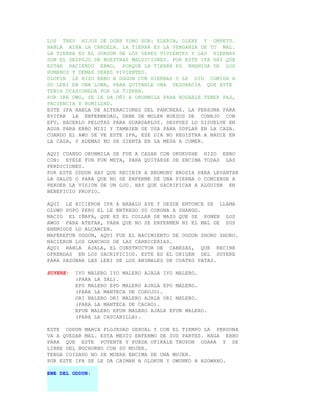 LOS TRES HIJOS DE OGBE YONO SON: ELERIN, OLEKE Y OMPETU.
HABLA AINA LA CANDELA. LA TIERRA ES LA VENGANZA DE TU MAL.
LA TIERRA ES EL JORGON DE LOS SERES VIVIENTES Y LAS HIERBAS
SON EL DESPOJO DE NUESTRAS MALDICIONES. POR ESTE IFA HAY QUE
ESTAR HACIENDO EBBO, PORQUE LA TIERRA ES ENEMIGA DE LOS
HUMANOS Y DEMAS SERES VIVIENTES.
OLOFIN LE HIZO EBBO A OGGUN CON HIERBAS Y LE DIO COMIDA A
SU LERI EN UNA LOMA, PARA QUITARLE UNA DESGRACIA QUE ESTE
TENIA OCASIONADA POR LA TIERRA.
POR IRE OWO, SE LE DA OÑI A ORUNMILA PARA ROGARLE TENER PAZ,
PACIENCIA Y HUMILDAD.
ESTE IFA HABLA DE ALTERACIONES DEL PANCREAS. LA PERSONA PARA
EVITAR LA ENFERMEDAD, DEBE DE MOLER HUESOS DE CONEJO CON
EFU, HACERLO PELOTAS PARA GUARDARLOS. DESPUES LO DISUELVE EN
AGUA PARA EBBO MISI Y TAMBIEN SE USA PARA SOPLAR EN LA CASA.
CUANDO EL AWO SE VE ESTE IFA, ESE DIA NO REGISTRA A NADIE EN
LA CASA, Y ADEMAS NO SE SIENTA EN LA MESA A COMER.

AQUI CUANDO ORUNMILA SE FUE A CASAR CON OKUKUSHE HIZO EBBO
CON: EYELE FUN FUN META, PARA QUITARSE DE ENCIMA TODAS LAS
PERDICIONES.
POR ESTE ODDUN HAY QUE RECIBIR A BROMUNY BROSIA PARA LEVANTAR
LA SALUD O PARA QUE NO SE ENFERME DE UNA PIERNA O COMIENSE A
PERDER LA VISION DE UN OJO. HAY QUE SACRIFICAR A ALGUIEN EN
BENEFICIO PROPIO.

AQUI LE HICIERON IFA A BABALU AYE Y DESDE ENTONCE SE LLAMA
OLUWO POPO PERO EL LE ENTREGO SU CORONA A SHANGO.
NACIO EL IÑAFA, QUE ES EL COLLAR DE MAZO QUE SE PONEN LOS
AWOS PARA ATEFAR, PARA QUE NO SE ENFERMEN NI EL MAL DE SUS
ENEMIGOS LO ALCANCEN.
MAFEREFUN OGGUN, AQUI FUE EL NACIMIENTO DE OGGUN SHORO SHORO.
NACIERON LOS GANCHOS DE LAS CARNICERIAS.
AQUI HABLA AJALA, EL CONSTRUCTOR DE CABEZAS, QUE RECIBE
OFRENDAS EN LOS SACRIFICIOS. ESTE ES EL ORIGEN DEL SUYERE
PARA SAZONAR LAS LERI DE LOS ANIMALES DE CUATRO PATAS.

SUYERE:   IYO MALERO IYO MALERO AJALA IYO MALERO.
          (PARA LA SAL).
          EPO MALERO EPO MALERO AJALA EPO MALERO.
          (PARA LA MANTECA DE COROJO).
          ORI NALERO ORI MALERO AJALA ORI MALERO.
          (PARA LA MANTECA DE CACAO).
          EFUN MALERO EFUN MALERO AJALA EFUN MALERO.
          (PARA LA CASCARILLA).

ESTE ODDUN MARCA FLOJEDAD SEXUAL Y CON EL TIEMPO LA PERSONA
VA A QUEDAR MAL. ESTA MEDIO ENFERMO DE SUS PARTES. HAGA EBBO
PARA QUE ESTE POTENTE Y PUEDA OFIKALE TRUPON ODARA Y SE
LIBRE DEL BOCHORNO CON SU MUJER.
TENGA CUIDADO NO SE MUERA ENCIMA DE UNA MUJER.
POR ESTE IFA SE LE DA CAIMAN A OLOKUN Y OWUNKO A AZOWANO.

EWE DEL ODDUN:
 