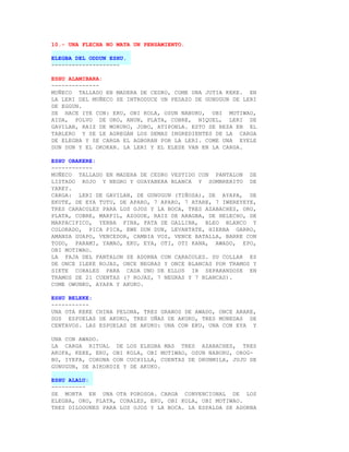 10.- UNA FLECHA NO MATA UN PENSAMIENTO.

ELEGBA DEL ODDUN ESHU.
--------------------

ESHU ALAMIBARA:
--------------
MUÑECO TALLADO EN MADERA DE CEDRO, COME UNA JUTIA KEKE. EN
LA LERI DEL MUÑECO SE INTRODUCE UN PEDAZO DE GUNUGUN DE LERI
DE EGGUN.
SE HACE IYE CON: ERU, OBI KOLA, OSUN NABURU, OBI MOTIWAO,
AIDA, POLVO DE ORO, ANUN, PLATA, COBRE, NIQUEL, LERI DE
GAVILAN, RAIZ DE MORURO, JOBO, ATIPONLA. ESTO SE REZA EN EL
TABLERO Y SE LE AGREGAN LOS DEMAS INGREDIENTES DE LA CARGA
DE ELEGBA Y SE CARGA EL AGBORAN POR LA LERI. COME UNA EYELE
DUN DUN Y EL OKOKAN. LA LERI Y EL ELESE VAN EN LA CARGA.

ESHU OBAKERE:
------------
MUÑECO TALLADO EN MADERA DE CEDRO VESTIDO CON PANTALON DE
LISTADO ROJO Y NEGRO Y GUAYABERA BLANCA Y SOMBRERITO DE
YAREY.
CARGA: LERI DE GAVILAN, DE GUNUGUN (TIÑOSA), DE AYAPA, DE
EKUTE, DE EYA TUTU, DE APARO, 7 APARO, 7 ATARE, 7 IWEREYEYE,
TRES CARACOLES PARA LOS OJOS Y LA BOCA, TRES AZABACHES, ORO,
PLATA, COBRE, MARFIL, AZOGUE, RAIZ DE ARAGBA, DE HELECHO, DE
MARPACIFICO, YERBA FINA, PATA DE GALLINA, BLEO BLANCO Y
COLORADO, PICA PICA, EWE DUN DUN, LEVANTATE, HIERBA GARRO,
AMANSA GUAPO, VENCEDOR, CAMBIA VOZ, VENCE BATALLA, BARRE CON
TODO, PARAMI, YAMAO, EKU, EYA, OTI, OTI KANA, AWADO, EPO,
OBI MOTIWAO.
LA FAJA DEL PANTALON SE ADORNA CON CARACOLES. SU COLLAR ES
DE ONCE ILEKE ROJAS, ONCE NEGRAS Y ONCE BLANCAS POR TRAMOS Y
SIETE CORALES PARA CADA UNO DE ELLOS IR SEPARANDOSE EN
TRAMOS DE 21 CUENTAS (7 ROJAS, 7 NEGRAS Y 7 BLANCAS).
COME OWUNKO, AYAPA Y AKUKO.

ESHU BELEKE:
-----------
UNA OTA KEKE CHINA PELONA, TRES GRANOS DE AWADO, ONCE ARARE,
DOS ESPUELAS DE AKUKO, TRES UÑAS DE AKUKO, TRES MONEDAS DE
CENTAVOS. LAS ESPUELAS DE AKUKO: UNA CON EKU, UNA CON EYA Y

UNA CON AWADO.
LA CARGA RITUAL DE LOS ELEGBA MAS TRES AZABACHES, TRES
AKOFA, KEKE, ERU, OBI KOLA, OBI MOTIWAO, OSUN NABURU, OROG-
BO, IYEFA, CORONA CON CUCHILLA, CUENTAS DE ORUNMILA, JUJU DE
GUNUGUN, DE AIKORDIE Y DE AKUKO.

ESHU ALALU:
----------
SE MONTA EN UNA OTA POROSOA. CARGA CONVENCIONAL DE LOS
ELEGBA, ORO, PLATA, CORALES, ERU, OBI KOLA, OBI MOTIWAO.
TRES DILOGUNES PARA LOS OJOS Y LA BOCA. LA ESPALDA SE ADORNA
 