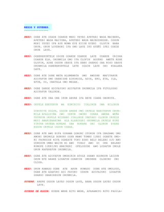 REZOS Y SUYERES.
---------------

REZO: OGBE ATE OSADE ODANDE MERI YEYEO APETEBI WADA MAIBERU,
      APETEBI WADA MAIYOBA, APETEBI WADA MAIBOSHESHE. OSHUN
      MORI YEYEO IFA AYE MOWA EYE EYIDE EYERI OLOFIN BABA
      ORUN. ORUN LOYEBONI IFA OMO LAYE IKU AYEÑI IFEI ODEDE
      ORUN LAYE.

REZO: OGBEREKUNTELE OSODE ODANDE ODANDE LAYE ODANDE ORISHA
      ODANDE ELA. ORUNMILA OMO IFA OLOFIN AGUENO AWETE ASHE
      OLOFIN, ASHE OGGUN OBAYE IFA EBBO SHANGO OBA KOSO OBAYE
      ORUNMILA OGBEREKUNTELE LETE OZAIN LAYE OBI KUALARA
      LAYE.

REZO: OGBE ATE OGBE MATA ALUMEMATA OMO AWOSHE MAFITARUN
      ADIFAFUN OMO OBANISHE AIKORDIE, ADIE, EKU, EYA, ILA,
      EFUN, OU, OBATALA OWO MESAN.

REZO: OGBE DANDE ADIFAYOKO ADIFAFUN ORUNMILA IFA FOTOLUSHO
      ADIFAFUN YALORDE.

REZO: OGBE ATE OBA OBE IKUN ABURE IFA BEYE IDARE OBOKOYE.

REZO: OKPELE EBEYEKUN   WA   EUMINIYO    IYALORDE   OWA   NILORUN

      SUNINIYE OGGUN, OGGUN ARERE OWO OKPELE BANIYEKUN ORUN-
      MILA APALOSIÑA OWO YEKUN OWONU ODARA AWENA WEÑA
      YEYEKUN OKPELE NISHABO IYALORDE OBEYARI OLORUN OKPELE
      MEYI AWANIEBANIWA ALA ALABOYARI ORUNMILA OKPELE NIKE
      YIRIKA OKUEBA BUKERE OBA BOKARE ONI OLORUN EYERE
      EGGUN OKPELE OGGUN ODARA.

REZO: OGBE ATE AWO NIFA OSHAWA OGBONI OTORUN IFA OBADAWO OMO
      AWONI EMIMOLE BUBURU OSHA MAWO TOMBU IJERI OGBETE OMO-
      NI FAUNSODE NIFA OGBEATE TOKU ESHU BELU BELEBU OJO AWO
      GUNUGUN UMBO WAIYE BI AWO TINLU AWO DI OKE BELEBU
      KOMOPE IJERIJKU ANAIRERI OFELOSODE AWO LODAFUN IMOLE
      ORUN KAFEREFUN ORUNMILA.

REZO: OGBE ATE ADIFAFUN OMOBIRIN ATOLE SHAWO EGUNGUN LAISUN
      ORUN EFE AKARE LODAFUN OSANYIN OMODERE OLOBINU ONI
      OLOSA.

REZO: ORUN KAWADO OGBE ATE ARUN         KOWADO OGBE ATE OMOLOGU,
      OGBE ATE ADAFORI ADI FAYOKO       OSHUN ADIFAJOKO LODAFUN
      SHANGO OBANIREGUN ORUNMILA.

SUYERE: ARERE OGGUN LAYEO OGGUN LAYE, BABA OGGUN LAYEO OGGUN
        LAYE.

SUYERE DE EGGUN: EUERE WERE NITO WERE, AFARAMOYO KOTO FADILA-
 