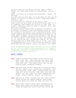 POR ESTE ODDUN HAY QUE RECIBIR ODUDUWA, YEWA Y A OZAIN.
SEÑALA ESTE ODDUN TRES SUERTES DE CONTRATIEMPOS. SEA IRE U
OSOBO.
HABLA DE UNO QUE SE VA PORQUE ESTA CUMPLIENDO. KOBORI CON
EKU META.
POR ESTE ODDUN SE ECHA AMALA ILA EN SHILEKUN ILE PARA QUE IKU
RESBALE Y SE CAIGA Y NO ENTRE A LA CASA, PORQUE ELLA ENTRA Y
SALE DE SU CASA.
EL IYE DE ESTE IFA: SEMILLAS DE OU, GOFIO Y EFUN.
USTED VISITA UNA CASA DONDE LE HACEN MUCHO BIEN, PERO UD. NO
LO AGRADECE. ESTA APURADO POR SALIR DE SU CASA, TENGA PA-
CIENCIA Y HAGA EBBO. ESTE IFA OSOBO EL BIEN QUE USTED HACE
NADIE SE LO AGRADECE.
NO PUEDE DISCUTIR PORQUE PUEDE DISGUSTARSE POR CAUSA DE ESA
DISCUSION O DISCORDIA. USTED ESTA ENAMORADO TIENE UNA MUJER
MUY FUERTE DE CARACTER QUE LO VA A PERJUDICAR MUCHO. USTED
LO QUE TIENE ES UN CAPRICHO PARA VENGARSE DE UN MUJER. NO SE
PUEDE INGERIR NINGUNO TIPO DE BEBIDA ALCOHOLICA PARA QUE NO
SE ENFERME Y SE MUERA. OBATALA NO QUIERE QUE UD. USE NINGUN
TIPO DE ROPA NEGRA. USTED QUIERE IR A VER A UNA PERSONA QUE
LE HA QUITADO UNA COSA. LA ROPA QUE TIENE DE UN DIFUNTO,
TRAIGALA PARA QUE LE HAGAN EBBO, PUES SI LA USA, ESE EGGUN
LE DESBARATARA TODO LO SUYO. USTED TIENE UNA MUJER QUE TENIA
RELACIONES CON OTRO HOMBRE Y POR UD. LAS ROMPIO, ESE HOMBRE

TIENE EL CAPRICHO DE QUE NADIE VIVA CON ELLA Y VA A TRATAR
DE QUE A UD. LO MATEN CON OGU (BRUJERIA), NO SE DUERMA Y
HAGASE OBRAS PARA QUE NO LO DESTRUYAN, PUES DE LO CONTRARIO
SU MUERTE SERA TRISTE Y AFLIGIDA.

REZOS Y SUYERES.
---------------

REZO: ORUNMIA ADIFAFUN KUBITE TEKAYO OKUNI OLAFUN LAISHE
      OBINI EURE MEYI LEBO ADOFA OWO LEBO OLOFIN OFUN
      OBINI ODARA IYAWO KUBITO OLOTIYAKO LOWO ARAYE META
      ODDUN LESE IGBO, LESE ELEGBA ASHIRI LESE IBU ODE,
      LODAFUN ELEGBA, KAFEREFUN ORUNMILA.

REZO: OGBE FUN FUNLO IKU UNLO ARUN UNLO, EYO UNLO, OFO UNLO,
      IÑA UNLO, ARAYE UNLO, ALKOBA UNLO, OKUMOLORUN INLE,
      OGBE FUN FUNLE FOSHE FUNLO OLOGARO GOLOWO OMO LAYE
      OZAIN MOWO OZAIN OSILITUKU WOWO LAYENI OMO OZAIN IÑA
      OGUNERI IFA OMO OGBE FUN FUNLO ORUNMILA ENI OYA,
      OTURAO, LODAFUN ORUNMILA, OBATALA OYE OMORABISHE.

REZO: OGBE FUN IKU FUESAI ORUGABUN YEKI WASI EKUAL ADIFAFUN
      ERUGBA ESILOPE ESE OBATALA ASHELESE JEKUA ODUSHE
      GOROGUA MARIBO DIDE AFEFE OTE AFEFE ETA SALUD AYE.

REZO: ARERE EGGUN YIYEKU NO WAYE SHANGO YEYEREKUN EGGUN
      MOLELE EGGUN SARAYE OBA KORDARE EGGUN A WAYARE IBA
      OLORUN KOFIEDEMO EBBO KAYIKO EGGUN EBBO KAYIKO OBA.
 