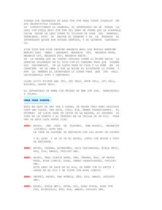 FORRAN POR SEPARADOS EN ASHO FUN FUN PARA PODER COSERLOS EN
SUS RESPECTIVOS LUGARES.
YA CONFECCIONADO EL SHAWURO, AL INTERESADO SE LE RUEGA LA
LERI CON EYELE MEYI FUN FUN DEL EBBO DE FORMA QUE LA EYERBALE
CAIGA DESDE LA LERI SOBRE EL DILOGUN DE OSHA DEL SHAWURO.
TERMINADO ESTO SE RECOGE EL SHAWURO Y SE LE ENTREGA AL
INTERESADO QUIEN AUN ESTARA SENTADO, Y SE LEVANTA CANTANDO-
LE:

DIDE DIDE ERA DIDE IWORIWO MAGBAYA WARI NIN MORIKO EWERIWE
MERIKO YENI IWARI IBAREMPO MAGBAYA IKU, MAGBAYA ARUN,
MAGBAYA OFO, MAGBAYA EYO, MAGBAYA ARAYE.
SE LE ORDENA QUE DE CUATRO VUELTAS SOBRE SI MISMO HACIA LA
DERECHA GOLPENADO EN EL PISO CON EL SHARUWO PARA QUE SUENEN
LOS CASCABELES. SE LO LLEVA PARA SU CASA Y LO PONE EN LA
CABECERA DE LA CAMA Y POR LA NOCHE AL ACOSTARSE LO SUENA Y
POR LA MAÑANA AL LEVANTARSE LO SUENA PARA QUE IKU UNLO.
SACUDIENDOLO DURO Y CANTANDO:

OLOWO OYIYI EYIBUE AWO IKU, IKU UNLO, ARUN UNLO, OFO UNLO,
EYOUNLO, ARAYE UNLO.

EL INTERESADO SE BAÑA CON OMIERO DE EWE DUN DUN,   ABERIKUNLO
Y JUCARO.

OBRA PARA SUERTE:
----------------
ESTO EN CASO DE SER IRE U OSOBO, SE HACEN TRES EBBO SEGUIDOS
CADA UNO LLEVA: UNA ADIE, ISHU, EYA, DEMAS INGREDIENTES. EL
PRIMERO SE LLEVA PARA UN LATON DE LA BASURA, EL SEGUNDO SE
PONE EN LA PUERTA Y EL TERCERO EN LA ORILLA DE UN RIO. CADA
UNO SE HACE CADA NUEVE DIAS.

EBBO: AKUKO, UNA CEPA DE PLATANO, EWE AGUADI, MAGBAYIN
      (JUCARO), ASHO ARA.
      LA CEPA DE PLATANO SE ENVUELVE CON LAS HOJAS DE JUCARO

      Y EL ASHO Y SE LE DA EL AKUKO, JUNTO CON EGGUN Y TODO
      SE ENTIERRA.

EBBO: AKUKO, CADENA, QUIMBOMBO, SEIS CASCABELES, EYELE MEYI,
      EKU, EYA, AWADO, OPOLOPO OWO.

EBBO: AKUKO, TRES CLAVOS KEKE, IÑA, YARABO, EPO, UN AKUTE
      KEKE, ROPA LIMPIA, OSHE, DEMAS INGREDIENTES, OPOLOPO
      OWO.
      ESTE EBBO SE HACE EN EL RIO, SE BAÑA CON EL EKUTE Y
      JABON EN EL RIO Y SE VISTE CON ROPA LIMPIA.

EBBO: OWUNKO, AKUKO, UNA MUÑECA, EKU, EYA, AWADO, OPOLOPO
      OWO.

EBBO: AKUKO, EYELE MEYI, EFUN, ORI, ASHO PUPUA, ASHO FUN
      FUN, ESTROPAJO, EKU, EYA, AWADO, OPOLOPO OWO.
 