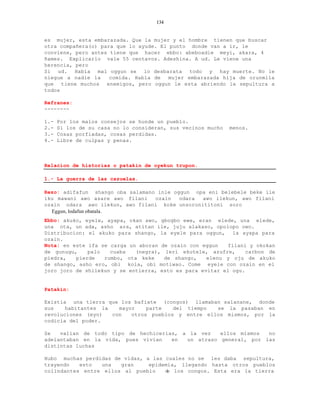 134


es mujer, esta embarazada. Que la mujer y el hombre tienen que buscar
otra compañera(o) para que lo ayude. El punto donde van a ir, le
conviene, pero antes tiene que hacer ebbo: abeboadie meyi, akara, 4
ñames. Explicarlo vale 55 centavos. Adeshina. A ud. Le viene una
herencia, pero
Si ud. Habla mal oggun se lo desbarata todo y hay muerte. No le
niegue a nadie la    comida. Habla de   mujer embarazada hija de orunmila
que tiene muchos enemigos, pero oggun le esta abriendo la sepultura a
todos

Refranes:
--------

1.-   Por los malos consejos se hunde un pueblo.
2.-   Si los de su casa no lo consideran, sus vecinos mucho   menos.
3.-   Cosas porfiadas, cosas perdidas.
4.-   Libre de culpas y penas.



Relacion de historias o patakin de oyekun trupon.

1.- La guerra de las cazuelas.

Rezo: adifafun shango oba salamano inle oggun opa eni belebele beke ile
iku mawani awo asare awo filani   ozain   odara awo ilekun, awo filani
ozain odara awo ilekun, awo filani koke unsoronititoni soro
  Eggun, lodafun obatala.
Ebbo: akuko, eyele, ayapa, okan awo, gbogbo ewe, eran elede, una elede,
una ota, un ada, asho ara, atitan ile, juju alakaso, opolopo owo.
Distribucion: el akuko para shango, la eyele para oggun, la ayapa para
ozain.
Nota: en este ifa se carga un aboran de ozain con eggun    filani y okokan
de gunugu,    palo   cuaba   (negra), leri ekutele, azufre,      carbon de
piedra,   pierde   rumbo, ota keke    de shango,    elenu y oju de akuko
de shango, asho ero, obi kola, obi motiwao. Come eyele con ozain en el
joro joro de shilekun y se entierra, esto es para evitar el ogu.


Patakin:

Existia una tierra que los bafiate (congos) llamaban salanane, donde
sus    habitantes la   mayor    parte   del tiempo  se la pasaban en
revoluciones (eyo)   con   otros pueblos y entre ellos mismos, por la
codicia del poder.

Se   valian de todo tipo de hechicerias, a la vez   ellos mismos  no
adelantaban en la vida, pues vivian   en  un atraso general, por las
distintas luchas

Hubo muchas perdidas de vidas, a las cuales no se les daba sepultura,
trayendo   esto  una   gran     epidemia, llegando hasta otros pueblos
colindantes entre ellos al pueblo    d los congos. Esta era la tierra
                                      e
 