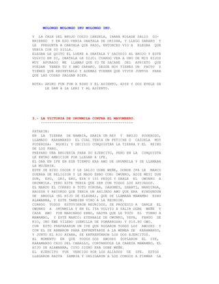 MOLONGO MOLONGO IKU MOLONGO IKU.

Y LA CASA DEL BRUJO COGIO CANDELA, IBARA KOLADE SALIO CO-
RRIENDO Y EN ESO VENIA OBATALA DE ORISHA, Y LLEGO SARAKO Y
LE PREGUNTA A OBATALA QUE PASO, ENTONCES VIO A ELEGBA QUE
VENIA CON SU SILLA.
ELEGBA LE QUITO EL LUERE A OBATALA Y SACUDIO AL BRUJO Y ESTE
VOLVIO EN SI, OBATALA LE DIJO: CUANDO VEA A UNO DE MIS HIJOS
MUY APURADO ME LLAMAS QUE YO TE SACARE DEL APRIETO QUE
PUEDAN TENER TU Y AWO SARAKO. DESDE HOY TIENES UN PACTO Y
TIENES QUE RESPETARLO Y ADEMAS TIENEN QUE VIVIR JUNTOS PARA
QUE LAS COSAS SALGAN BIEN.

NOTA: AKUKO FUN FUN A ESHU Y EL ASIENTO, ADIE Y DOS EYELE SE
      LE DAN A LA LERI Y AL ASIENTO.




3.- LA VICTORIA DE ORUNMILA CONTRA EL MAYOMBERO.
    -------------------------------------------

PATAKIN:
EN LA TIERRA DE NAMBIA, HABIA UN REY Y BRUJO PODEROSO,
LLAMADO KARAMANZO EL CUAL TENIA UN FETICHE O CAZUELA MUY
PODEROSA: NOOKI; Y DECIDIO CONQUISTAR LA TIERRA Y EL REINO
DE LOS FANG.
PREPARO UNA BRUJERIA PARA SU EJERCITO, PERO EN LA CONQUISTA
LE ENTRO AMBICION POR LLEGAR A IFE.
EL OBA EN IFE EN ESE TIEMPO ERA AWO DE ORUNMILA Y SE LLAMABA
LA MUJERIN.
ESTE SE HIZO OSODE Y LE SALIO OGBE WEÑE, DONDE IFA LE MARCO
GUERRA DE RELIGION Y LE MADO EBBO CON: OWUNKO, ADIE MEYI DUN
DUN, EPO, ORI, EKU, EYA Y 101 PESOS Y DARLE EL OWUNKO A
ORUNMILA. PERO ESTE TENIA QUE SER CON TODOS LOS AHIJADOS.
EL MANDO EL CORREO A TOTO YORUBA, DAHOMEY, SHANTI, MANDINGA,
HAUSSA Y RECORDO QUE TENIA UN AHIJADO AWO QUE ERA KINDUNDUN
DE ANGOLA (EL HIJO DE ELEGBA), QUE SE LLAMABA MAWAMBO ESHU
ALAWANNA, Y ESTE TAMBIEN VINO A LA REUNION.
CUANDO TODOS ESTUVIERON REUNIDOS, SE PROCEDIO A DARLE EL
OWUNKO A ORUNMILA Y EN EL ITA VOLVIO A SALIR OGBE WEÑE Y
CADA AWO FUE MARCANDO EBBO, HASTA QUE LE TOCO EL TURNO A
MAWAMBO, Y ESTE MARCO: EYERBALE DE OWUNKO, YEFA, FANGO DE
RIO, IRU EWE YILEBO (SEMILLA DE POMARROSA) Y $16.80 OWO.
CON ESTO PREPARARON UN IYE QUE ROGARON TODOS LOS AWOSES Y
CON EL SE ARMARON PARA ENFRENTARSE A LA WEMBA DE KARAMANZO,
Y JUNTO EL RIO AYANA, SE ENFRENTARON LOS DOS EJERCITOS.
AL MOMENTO EN QUE TODOS LOS AWOSES SOPLARON EL IYE,
KARAMANZO CAYO DEL CABALLO, CORTANDOLE LA CABEZA MAWAMBO, EL
HIJO DE ALAWANNA, CUYO SIGNO ERA OGBE WEÑE.
EL EJERCITO FUE VENCIDO POR LOS ALIADOS DE IFE. ESTOS
LLEGARON HASTA ZAMBIA Y OBLIGARON A LOS CONGOS A FIRMAR LA
 