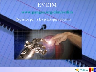 EVDIM www.pangea.org/dim/evdim Recursos per  a les pràctiques docents 