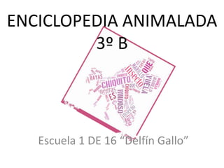 ENCICLOPEDIA ANIMALADA
3º B
Escuela 1 DE 16 “Delfín Gallo”
 
