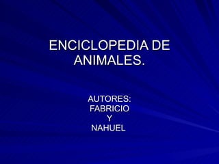 ENCICLOPEDIA DE ANIMALES. AUTORES: FABRICIO Y NAHUEL  