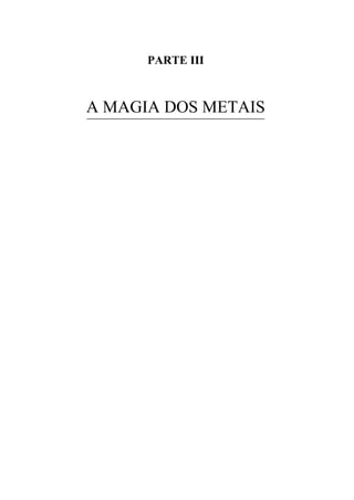 PARTE III
A MAGIA DOS METAIS
 