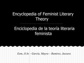Encyclopedia of Feminist Literary
            Theory

Enciclopedia de la teoría literaria
           feminista



  Eom, Ji In – García, Mayra – Ramirez, Jussara
 