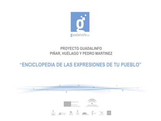 PROYECTO GUADALINFO PIÑAR, HUÉLAGO Y PEDRO MARTINEZ “ ENCICLOPEDIA DE LAS EXPRESIONES DE TU PUEBLO” 