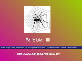 17 de Mayo – Día de Internet – Enciclopedias Virtuales Colaborativas en Catalán – DiM-TraMS http://www.pangea.org/dim/evdim Feliz Día  !!!! 