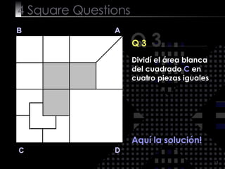 4  Square   Questions Q 3 B A D C Q 3 Aquí la solución! Dividí el área blanca del cuadrado  C  en cuatro piezas iguales 