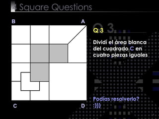 4  Square   Questions Podías resolverlo? :))) Q 3 B A D C Q 3 Dividí el área blanca del cuadrado  C  en cuatro piezas igua...