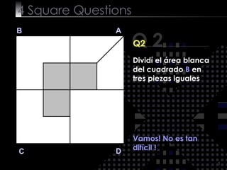 4  Square   Questions Q 2 B A D C Q2 Vamos! No es tan difícil ! Dividí el área blanca del cuadrado  B  en tres piezas igua...
