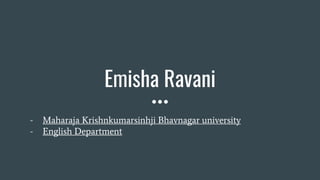Emisha Ravani
- Maharaja Krishnkumarsinhji Bhavnagar university
- English Department
 