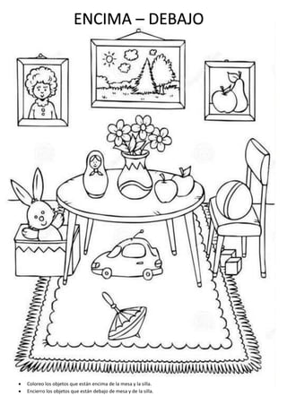 ENCIMA – DEBAJO
 Coloreo los objetos que están encima de la mesa y la silla.
 Encierro los objetos que están debajo de mesa y de la silla.
 