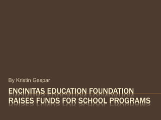 ENCINITAS EDUCATION FOUNDATION
RAISES FUNDS FOR SCHOOL PROGRAMS
By Kristin Gaspar
 