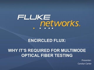 ENCIRCLED FLUX:
WHY IT’S REQUIRED FOR MULTIMODE
OPTICAL FIBER TESTING
Presenter:
Carolyn Carter
 