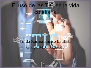 El uso de las TIC en la vida
cotidiana
Linda Karina Enciso Bautista
Grupo M1C1G26-048
 