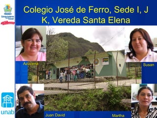 Colegio José de Ferro, Sede I, J K, Vereda Santa Elena Martha Azucena Juan David Susan 