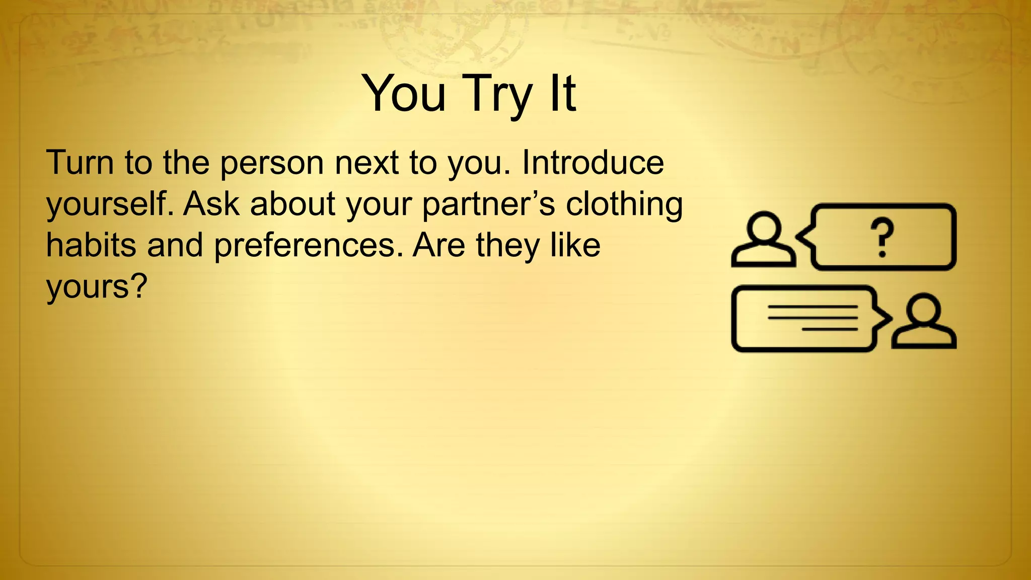 You Try It
Turn to the person next to you. Introduce
yourself. Ask about your partner’s clothing
habits and preferences. Are they like
yours?
 