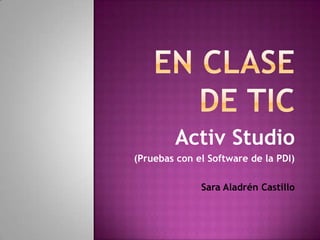 En clase de TIC ActivStudio  (Pruebas con el Software de la PDI) Sara Aladrén Castillo 